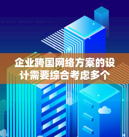 企业跨国网络方案的设计需要综合考虑多个方面，以确保网络的稳定、可靠和高效。以下是一些关键点和步骤，供您参考