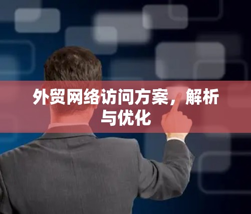 外贸网络访问方案，解析与优化