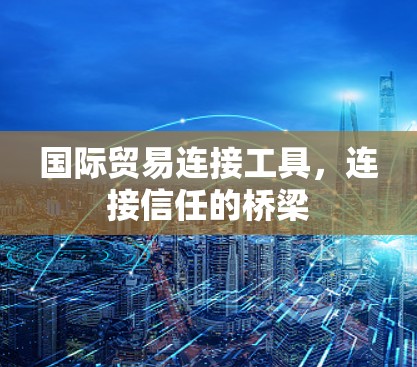 国际贸易连接工具，连接信任的桥梁