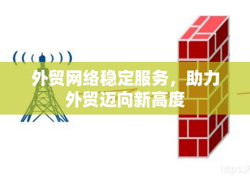 外贸网络稳定服务，助力外贸迈向新高度