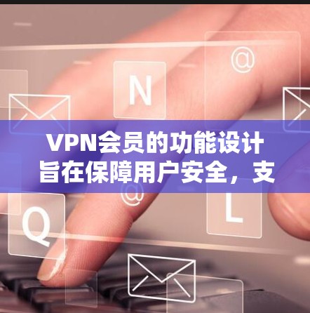 VPN会员的功能设计旨在保障用户安全，支持高效的数据传输和网络访问。以下是对VPN会员功能的分析