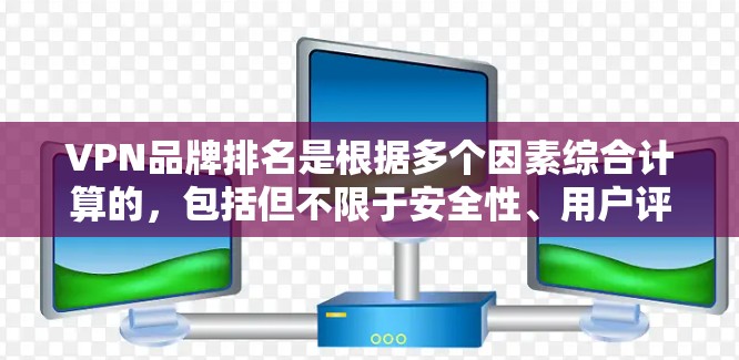 VPN品牌排名是根据多个因素综合计算的，包括但不限于安全性、用户评价、扩展市场、价格、社区性和运营情况等。以下是一些常见的VPN品牌排名，供参考