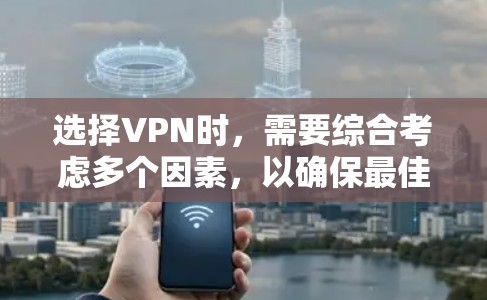 选择VPN时，需要综合考虑多个因素，以确保最佳的安全性和用户体验。以下是一个分步指南，帮助您更好地选择和使用VPN