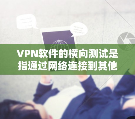 VPN软件的横向测试是指通过网络连接到其他设备来测试其连接的安全性，而不是通过其他设备攻击和测试目标设备。以下是对该问题的详细分析和解答