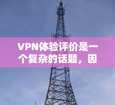 VPN体验评价是一个复杂的话题，因为它取决于使用场景、用户偏好以及个人的使用习惯。以下是一些综合考虑的因素和评价