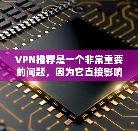 VPN推荐是一个非常重要的问题，因为它直接影响到你的网络安全和使用体验。以下是一些 commonly recommended VPN推荐网站，供你参考