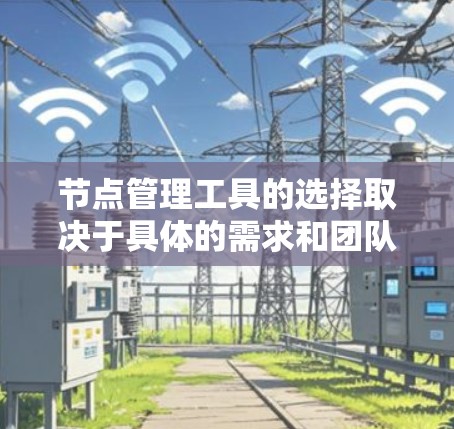 节点管理工具的选择取决于具体的需求和团队情况。以下是一些推荐的节点管理工具及其特点