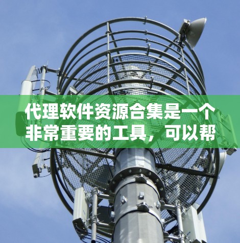 代理软件资源合集是一个非常重要的工具，可以帮助用户管理网络流量、配置网络设备、优化网络性能等。以下是一些常见的代理软件资源合集，涵盖了免费、付费和开源等多种类型
