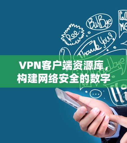 VPN客户端资源库，构建网络安全的数字生态系统