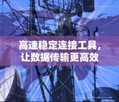 高速稳定连接工具，让数据传输更高效