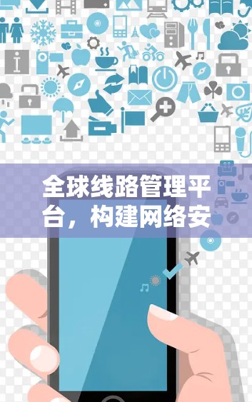 全球线路管理平台，构建网络安全与高效传输的智能解决方案