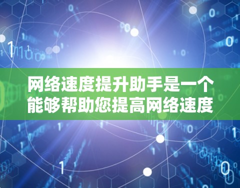 网络速度提升助手是一个能够帮助您提高网络速度的工具。以下是一些常见的网络速度提升方法，您可以根据自己的情况选择