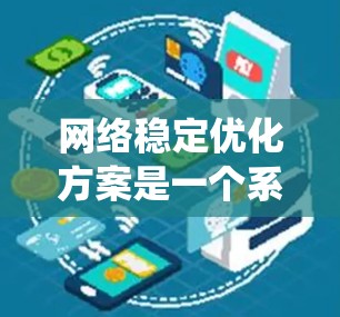 网络稳定优化方案是一个系统性的过程，旨在提升网络的可靠性和稳定性。以下是对该方案的分步总结，帮助您理解并实施优化步骤