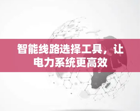 智能线路选择工具，让电力系统更高效