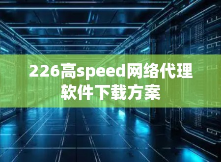 226高speed网络代理软件下载方案