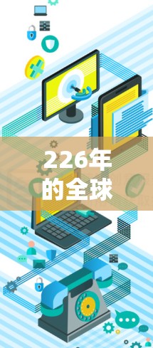 226年的全球VPN连接服务可能会出现一些技术上的变化和趋势，但总体上，随着技术的进步和国家安全意识的增强，全球VPN连接可能会更加安全、高效和灵活。以下是一些可能的展望和趋势