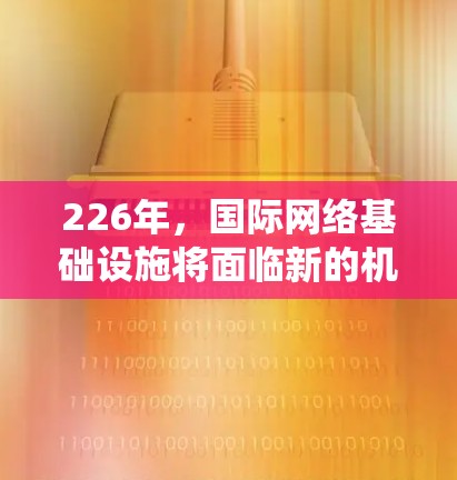 226年，国际网络基础设施将面临新的机遇和挑战，主要围绕5G网络、数据传输工具和国际网络基础设施的扩展展开。以下是对这一领域的总结和展望