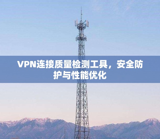 VPN连接质量检测工具，安全防护与性能优化