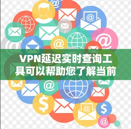 VPN延迟实时查询工具可以帮助您了解当前VPN服务的延迟情况。以下是几个可靠的工具和资源，您可以使用这些工具来查询和了解延迟信息