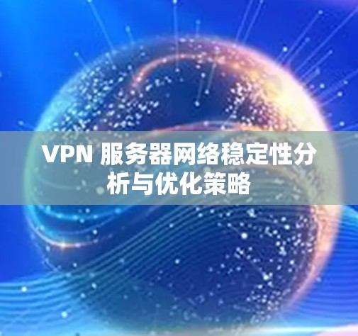 VPN 服务器网络稳定性分析与优化策略