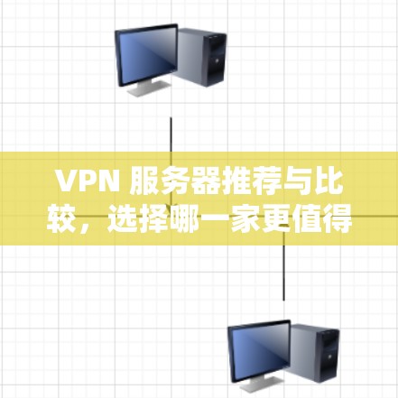 VPN 服务器推荐与比较，选择哪一家更值得信赖？