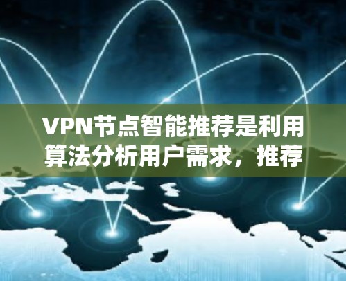 VPN节点智能推荐是利用算法分析用户需求，推荐适合的VPN节点的系统。以下是对该主题的详细分析和总结