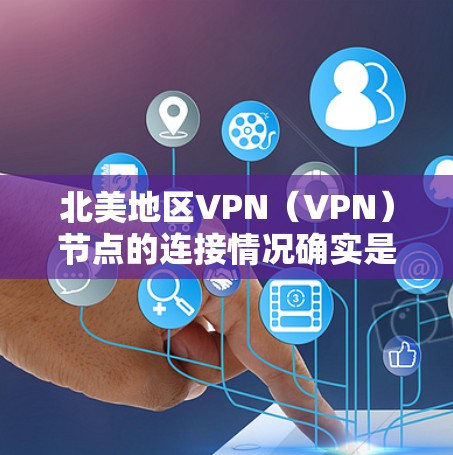 北美地区VPN（VPN）节点的连接情况确实是一个复杂的话题，涉及技术、法律、政策和社会需求等多个方面。以下是一些与北美VPN节点连接相关的信息