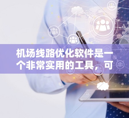 机场线路优化软件是一个非常实用的工具，可以帮助机场部门更好地规划和管理机场的运营线路，提高效率，降低成本，同时改善乘客的出行体验。以下是一些常见的机场线路优化软件及其特点，供你参考