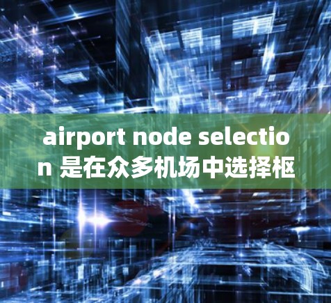 airport node selection 是在众多机场中选择枢纽机场的关键步骤，适用于判断机场是否是主要航空运输中心。以下是我们筛选机场作为枢纽的步骤和方法