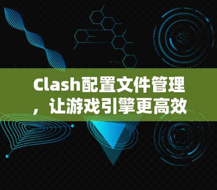 Clash配置文件管理，让游戏引擎更高效
