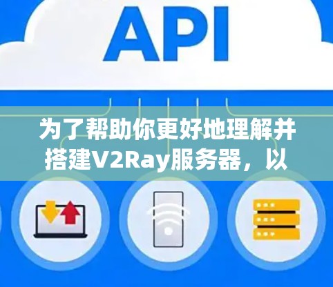 为了帮助你更好地理解并搭建V2Ray服务器，以下是一些详细的步骤和建议