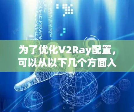 为了优化V2Ray配置，可以从以下几个方面入手