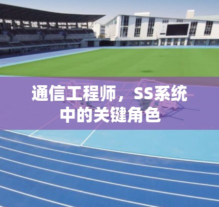 通信工程师，SS系统中的关键角色