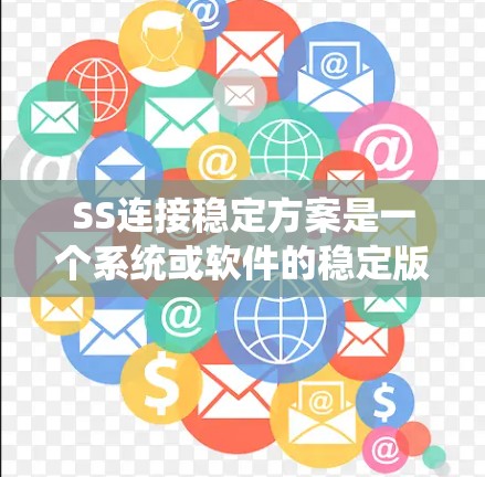 SS连接稳定方案是一个系统或软件的稳定版本，主要涉及以下几个方面