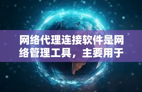 网络代理连接软件是网络管理工具，主要用于控制和管理网络设备、流量和防火墙。以下是其主要功能和分类