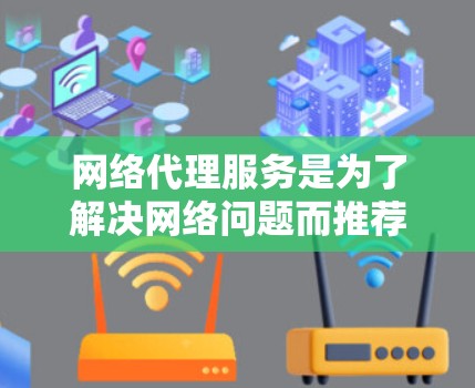 网络代理服务是为了解决网络问题而推荐的工具，帮助用户快速响应网络请求、访问网站或存储文件。以下是一些常见的网络代理服务推荐，根据不同的需求选择合适的代理