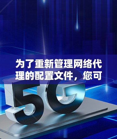 为了重新管理网络代理的配置文件，您可以按照以下步骤操作