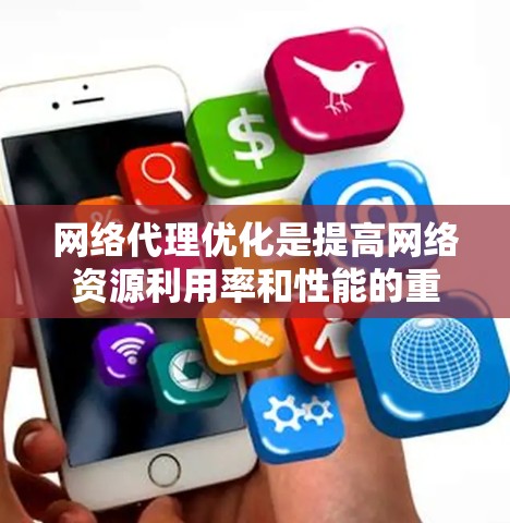 网络代理优化是提高网络资源利用率和性能的重要环节，涉及多个技术手段。以下是对网络代理优化方法的详细总结和指南
