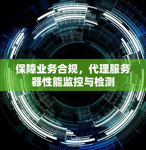 保障业务合规，代理服务器性能监控与检测