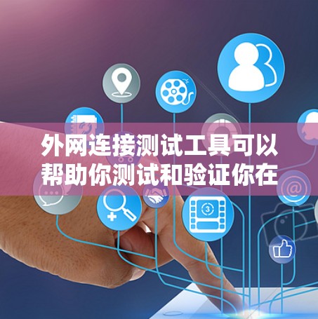 外网连接测试工具可以帮助你测试和验证你在互联网上连接到邮箱、远程访问服务器或其他工具的能力。以下是一些常用的外网连接测试工具和方法，供你参考