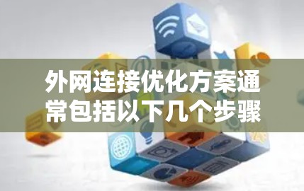 外网连接优化方案通常包括以下几个步骤，以帮助你优化外网连接速度、稳定性和安全性