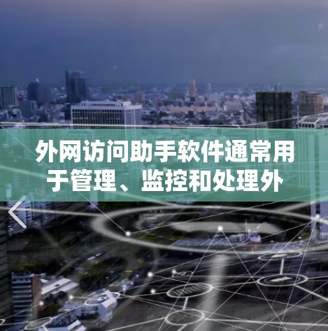 外网访问助手软件通常用于管理、监控和处理外部网络设备，如路由器、交换机和网络接口，以支持网络管理、故障排除和设备调试。以下是一些常见的外网访问助手软件及其特点