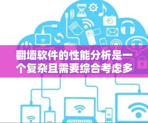 翻墙软件的性能分析是一个复杂且需要综合考虑多个因素的过程。以下是针对翻墙软件性能进行全面分析的关键步骤和建议