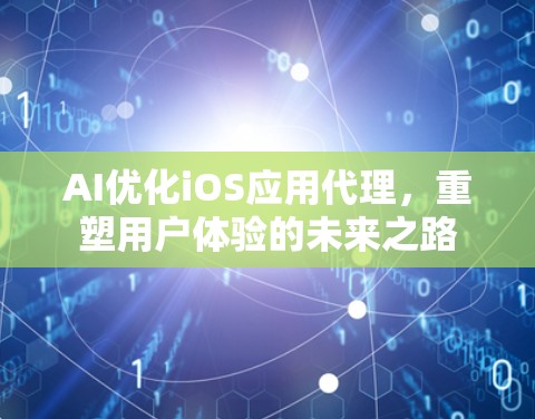 AI优化iOS应用代理，重塑用户体验的未来之路