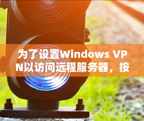 为了设置Windows VPN以访问远程服务器，按照以下步骤进行