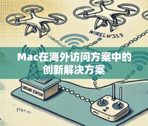 Mac在海外访问方案中的创新解决方案 Mac在海外访问方案中的创新解决方案