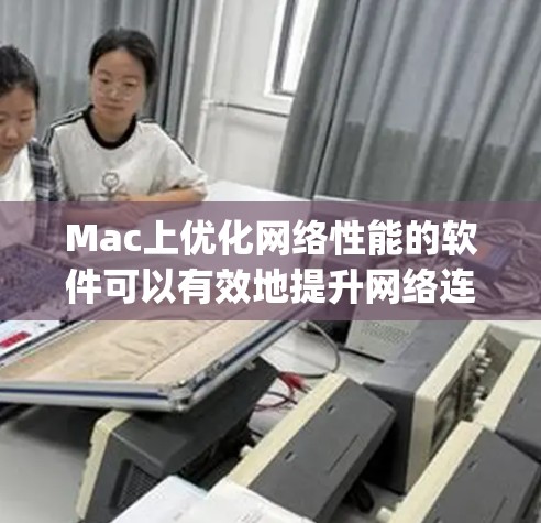 Mac上优化网络性能的软件可以有效地提升网络连接的稳定性、减少延迟以及提高整体网络体验。以下是一些 commonly used Mac网络优化软件及其使用方法
