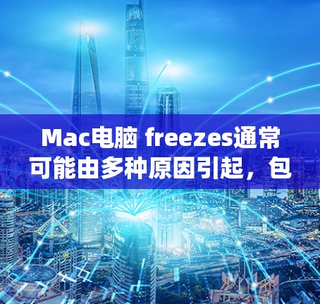 Mac电脑 freezes通常可能由多种原因引起，包括硬件问题、系统兼容性问题或软件兼容性问题。以下是解决此类问题的步骤