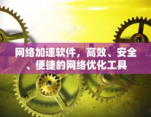 网络加速软件，高效、安全、便捷的网络优化工具