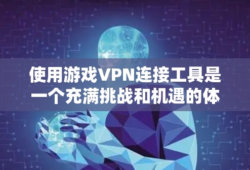 使用游戏VPN连接工具是一个充满挑战和机遇的体验,以下是一步步的指南,帮助你顺利使用这些工具 使用游戏VPN连接工具是一个充满挑战和机遇的体验,以下是一步步的指南,帮助你顺利使用这些工具
